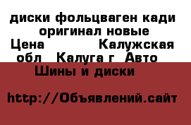 диски фольцваген кади r15оригинал новые › Цена ­ 8 000 - Калужская обл., Калуга г. Авто » Шины и диски   